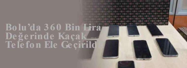 Bolu’da 360 Bin Lira Değerinde Kaçak Telefon Ele Geçirildi! 2