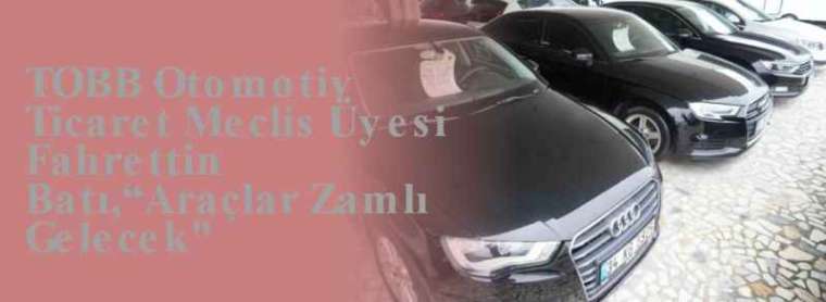 TOBB Otomotiv Ticaret Meclis Üyesi Fahrettin Batı,“Araçlar Zamlı Gelecek'' 5