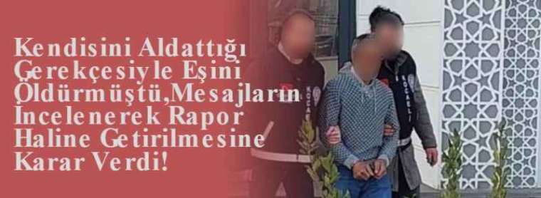 Kendisini Aldattığı Gerekçesiyle Eşini Öldürmüştü,Mesajların İncelenerek Rapor Haline Getirilmesine Karar Verdi! 6