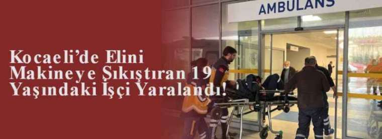 Kocaeli’de Elini Makineye Sıkıştıran 19 Yaşındaki İşçi Yaralandı! 2