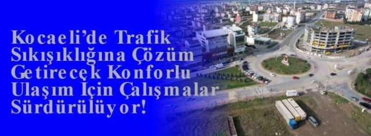 Kocaeli’de Trafik Sıkışıklığına Çözüm Getirecek Konforlu Ulaşım İçin Çalışmalar Sürdürülüyor! 4