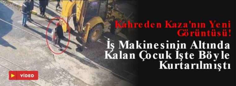 Kahreden Kaza'nın Yeni Görüntüsü! İş Makinesinin Altında Kalan Çocuk İşte Böyle Kurtarılmıştı 10