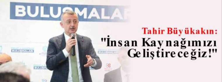 Tahir Büyükakın: ''İnsan Kaynağımızı Geliştireceğiz!'' 4