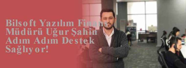 Bilsoft Yazılım Finans Müdürü Uğur Şahin Adım Adım Destek Sağlıyor! 2