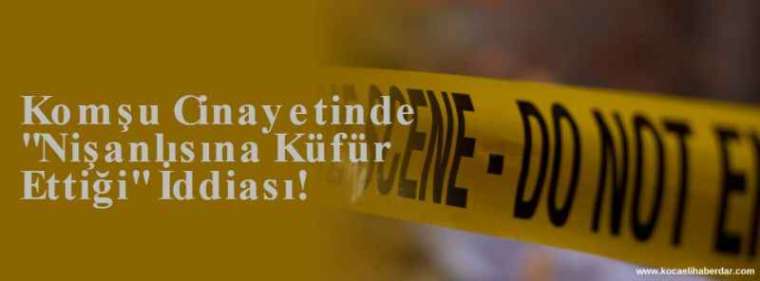 Komşu Cinayetinde "Nişanlısına Küfür Ettiği" İddiası! 3