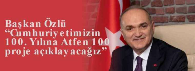 Başkan Özlü “Cumhuriyetimizin 100. Yılına Atfen 100 proje açıklayacağız” 2