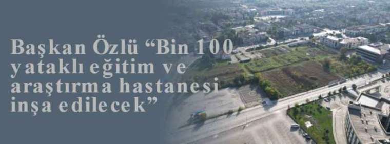 Başkan Özlü “Bin 100 yataklı eğitim ve araştırma hastanesi inşa edilecek” 4