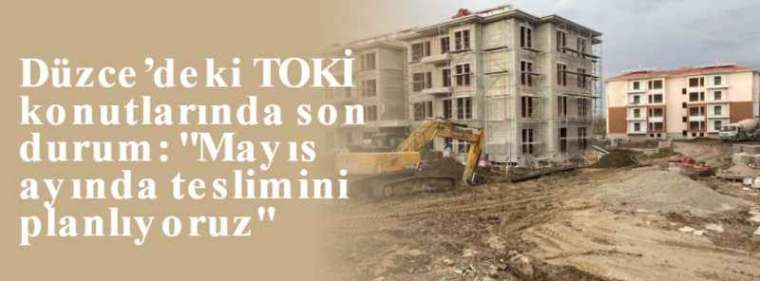 Düzce’deki TOKİ konutlarında son durum: "Mayıs ayında teslimini planlıyoruz" 10