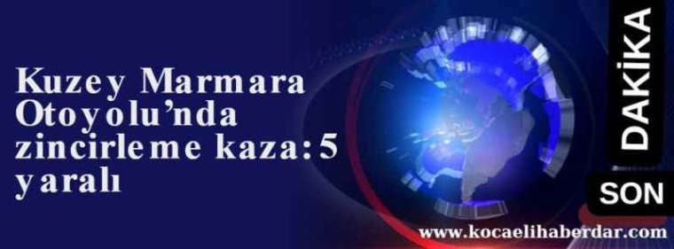 Kuzey Marmara Otoyolu’nda zincirleme kaza: 5 yaralı 8