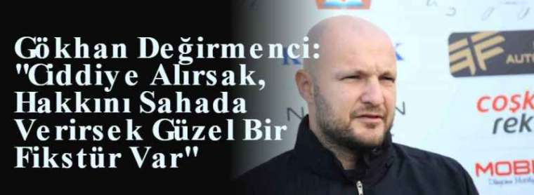 Gökhan Değirmenci: "Ciddiye Alırsak, Hakkını Sahada Verirsek Güzel Bir Fikstür Var" 4