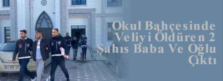 Okul Bahçesinde Veliyi Öldüren 2 Şahıs Baba Ve Oğlu Çıktı 7