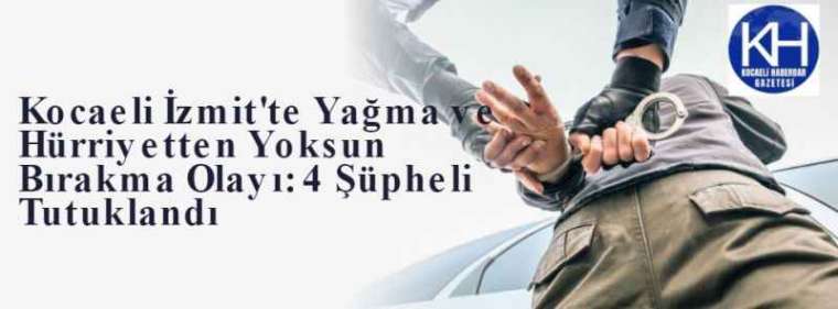 Kocaeli İzmit'te Yağma ve Hürriyetten Yoksun Bırakma Olayı: 4 Şüpheli Tutuklandı 1