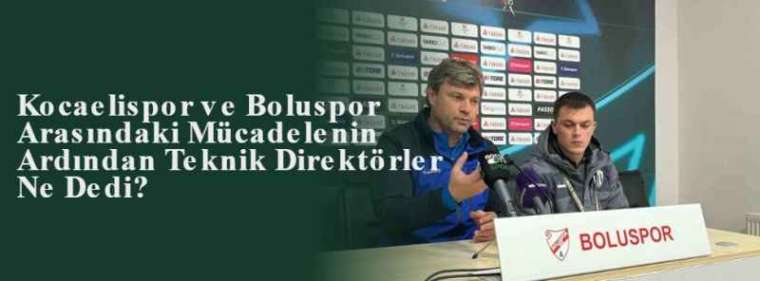  Kocaelispor ve Boluspor Arasındaki Mücadelenin Ardından Teknik Direktörler Ne Dedi? 3