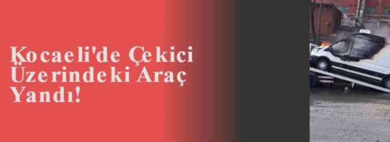 Kocaeli'de Çekici Üzerindeki Araç Yandı! 5