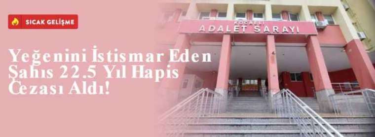 Yeğenini İstismar Eden şahıs 22.5 Yıl Hapis Cezası Aldı! 2