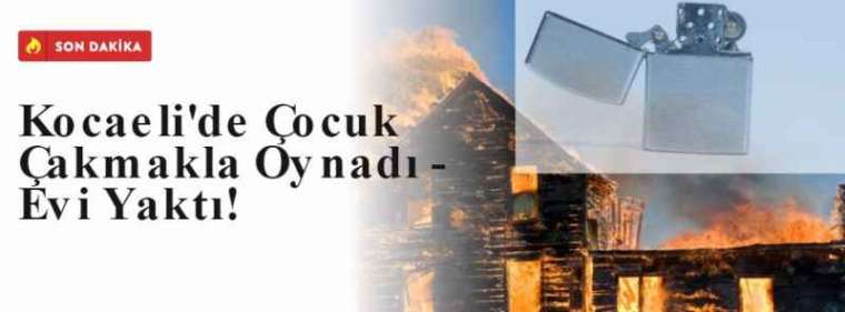 Kocaeli'de Çocuk Çakmakla Oynadı - Evi Yaktı! 3