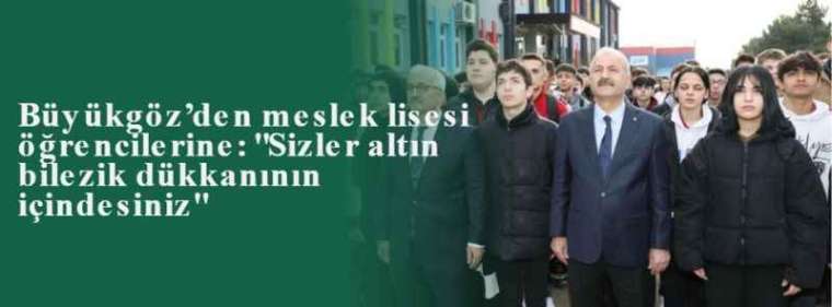 Büyükgöz’den meslek lisesi öğrencilerine: "Sizler altın bilezik dükkanının içindesiniz" 5