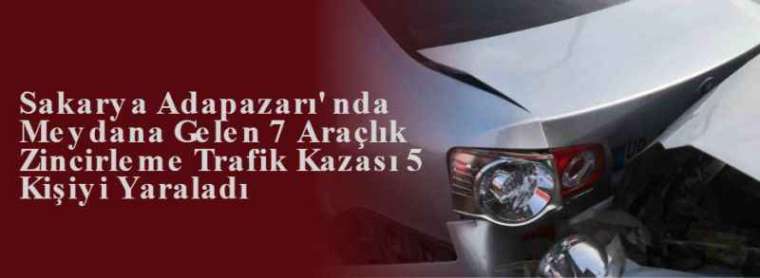 Sakarya Adapazarı' nda Meydana Gelen 7 Araçlık Zincirleme Trafik Kazası 5 Kişiyi Yaraladı 12