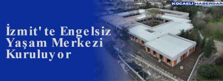  İzmit' te Engelsiz Yaşam Merkezi Kuruluyor 5