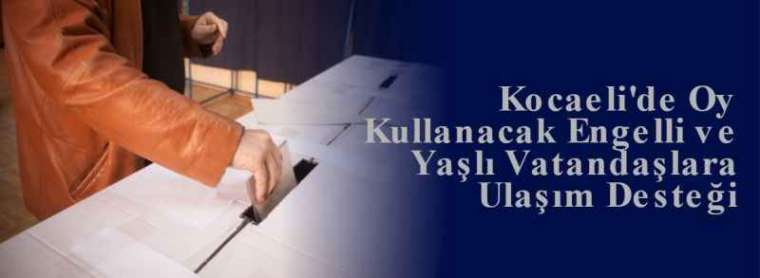 İzmit'de Oy Kullanacak Engelli ve Yaşlı Vatandaşlara Ulaşım Desteği  4