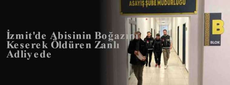 İzmit'de Abisinin Boğazını Keserek Öldüren Zanlı Adliyede 6