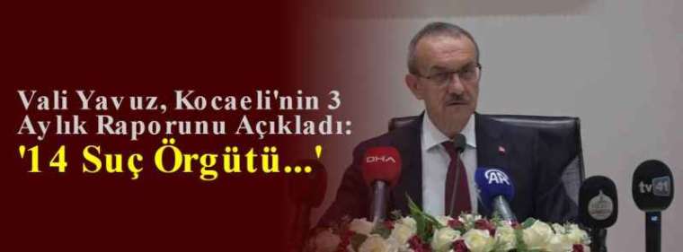 Vali Yavuz, Kocaeli'nin 3 Aylık Raporunu Açıkladı: '14 Suç Örgütü...' 3