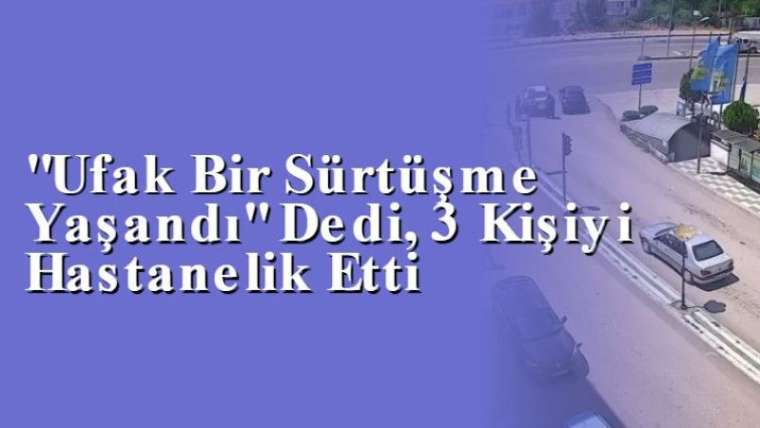 "Ufak Bir Sürtüşme Yaşandı" Dedi, 3 Kişiyi Hastanelik Etti 3