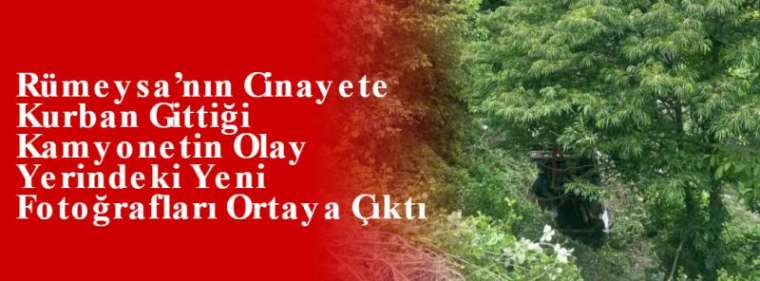 Rümeysa’nın Cinayete Kurban Gittiği Kamyonetin Olay Yerindeki Yeni Fotoğrafları Ortaya Çıktı 15