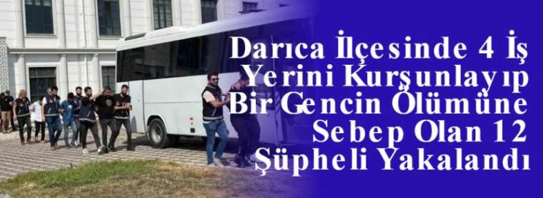 Darıca İlçesinde 4 İş Yerini Kurşunlayıp Bir Gencin Ölümüne Sebep Olan 12 Şüpheli Yakalandı 7