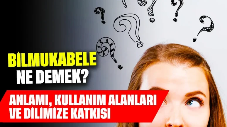 Bilmukabele Ne Demek? Anlamı, Kullanım Alanları ve Dilimize Katkısı