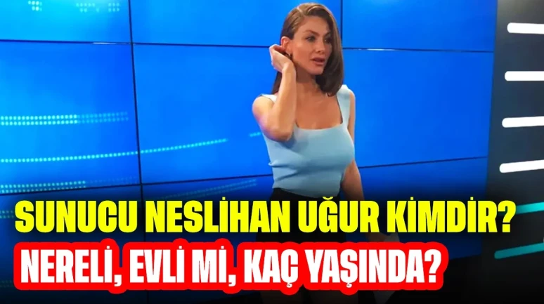 Sunucu Neslihan Uğur Kimdir? Nereli, Evli mi, Kaç Yaşında?