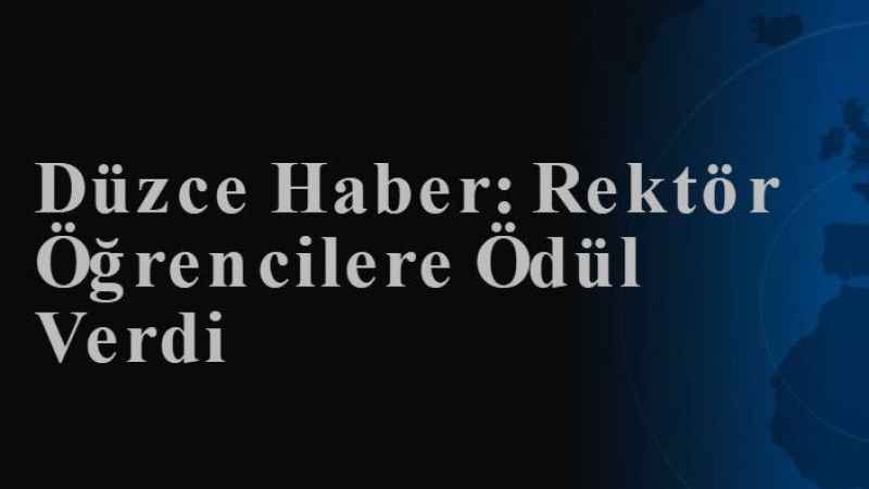 Düzce Haber: Rektör Öğrencilere Ödül Verdi