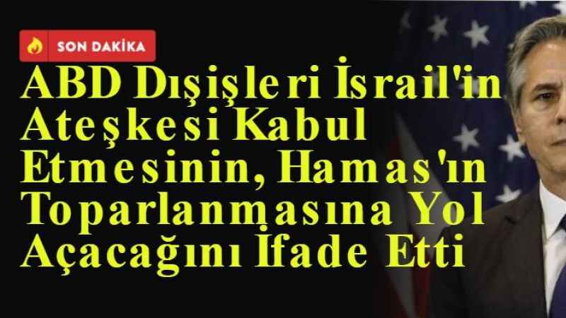 ABD Dışişleri İsrail'in Ateşkesi Kabul Etmesinin, Hamas'ın Toparlanmasına Yol Açacağını İfade Etti