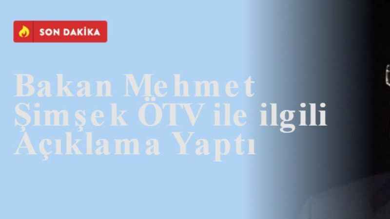 Bakan Mehmet Şimşek ÖTV ile ilgili Açıklama Yaptı