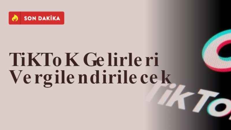 TiKToK Gelirleri Vergilendirilecek