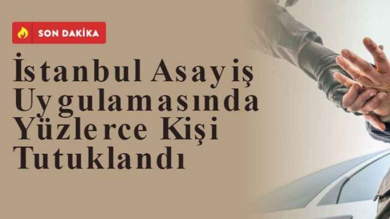 İStanbul Asayiş Uygulamasında Yüzlerce Kişi Yakalandı