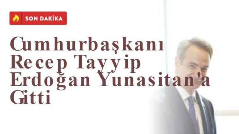 Cumhurbaşkanı Recep Tayyip Erdoğan Yunanistan'a Gitti