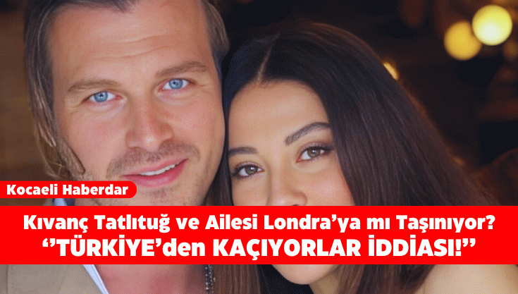 Kıvanç Tatlıtuğ Londra'ya mı Taşınıyor?