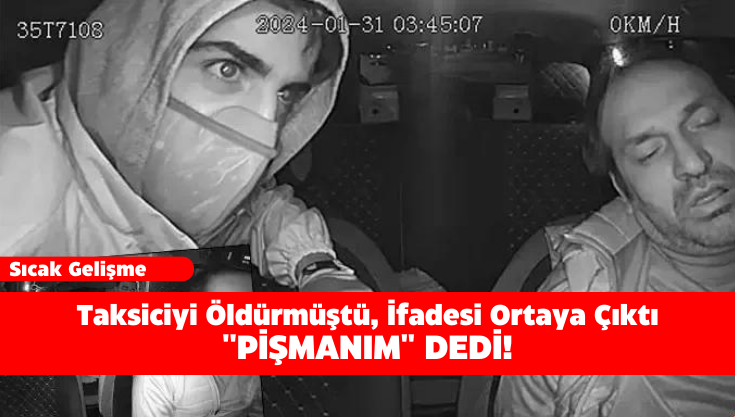 Taksiciyi Öldürmüştü, İfadesi Ortaya Çıktı: ''Pişmanım'' Dedi!