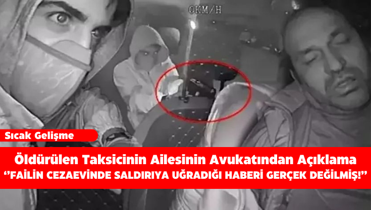 Öldürülen Taksicinin Ailesinin Avukatından Açıklama: Failin Cezaevinde Saldırıya Uğradığı Haberi Gerçek Değilmiş!