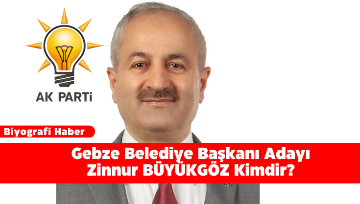 Gebze Belediye Başkanı Adayı Zinnur BÜYÜKGÖZ Kimdir?