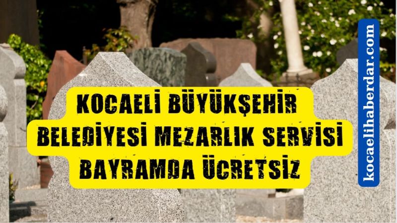 Kocaeli Büyükşehir Belediyesinden Bayram Sürecinde Mezarlık Ziyaret Hizmeti!