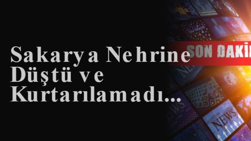 Sakarya Nehrine Düştü ve Kurtarılamadı...