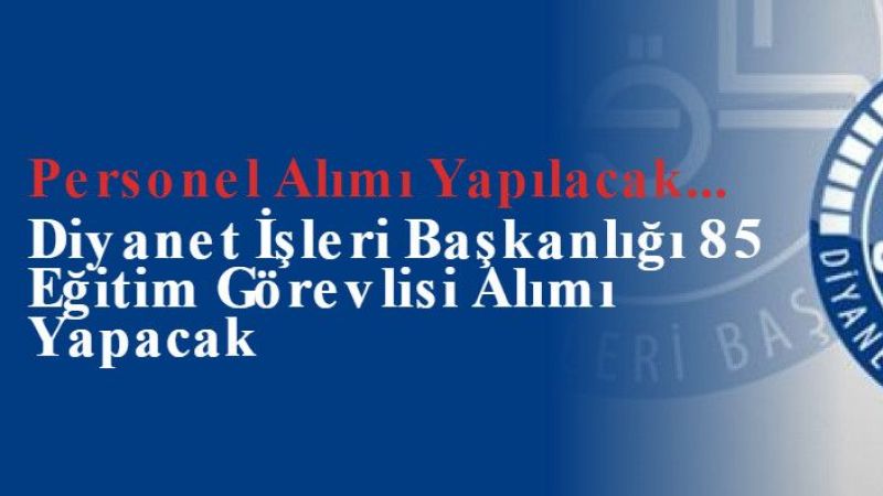 Diyanet İşleri Başkanlığı 85 Eğitim Görevlisi Alımı Yapacak