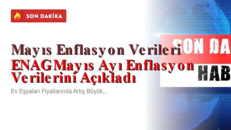 ENAG Mayıs Ayı Enflasyon Verilerini Açıkladı