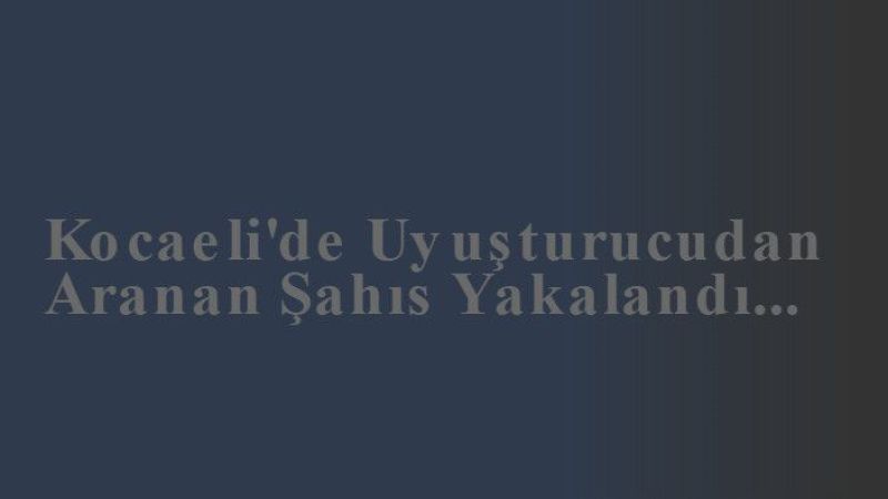 Kocaeli'de Uyuşturucudan Aranan Şahıs Yakalandı...