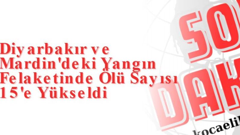 Diyarbakır ve Mardin'deki Yangın Felaketinde Ölü Sayısı 15'e Yükseldi