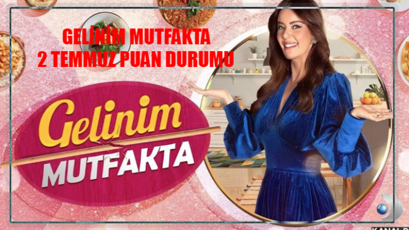 Gelinim Mutfakta Çeyreği Kim Aldı? 2 Temmuz Gelinim Mutfakta Puanları