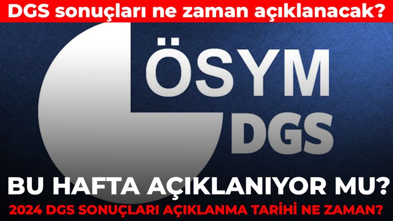 Bu hafta açıklanıyor mu? 2024 DGS sınav sonuçları ne zaman açıklanacak?