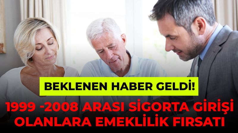 Beklenen Haber Geldi! 1999 -2008 Arası Sigorta Girişi Olanlara Emeklilik Fırsatı